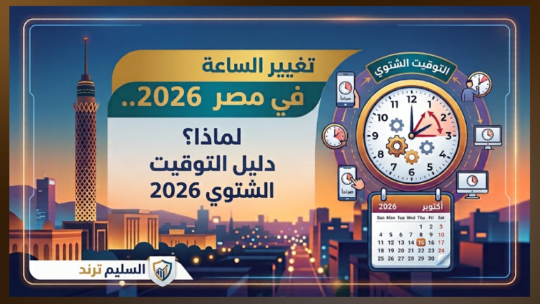 تغيير الساعة في مصر 2026.. موعد العودة للتوقيت الشتوي وكيفية ضبط الساعة